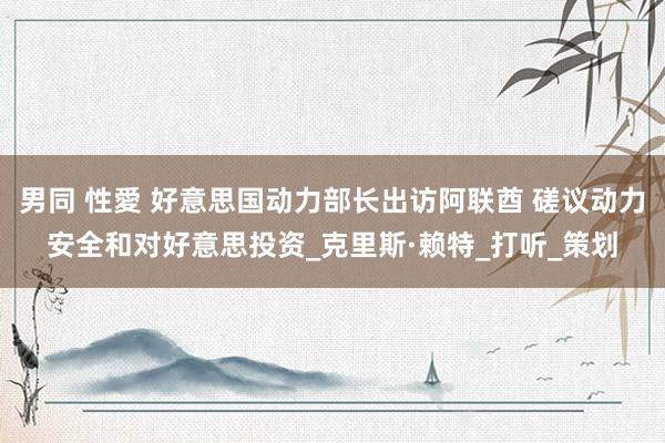 男同 性愛 好意思国动力部长出访阿联酋 磋议动力安全和对好意思投资_克里斯·赖特_打听_策划