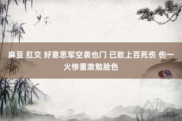 麻豆 肛交 好意思军空袭也门 已致上百死伤 伤一火惨重激勉脸色