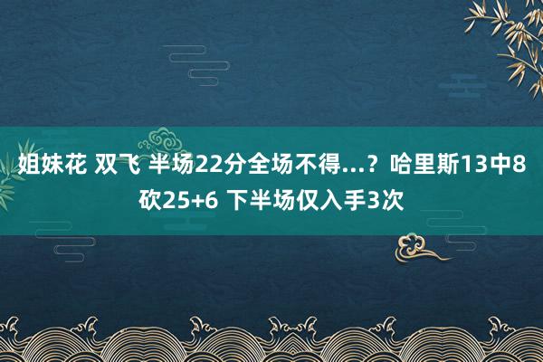 姐妹花 双飞 半场22分全场不得...？哈里斯13中8砍25+6 下半场仅入手3次